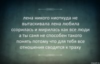 лена никого ниоткуда не вытаскивала лена любила ссорилась и мирилась как все люди а ты саня не способен такого понять потому что для тебя все отношения сводятся к траху