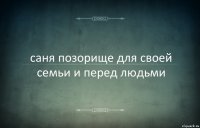 саня позорище для своей семьи и перед людьми