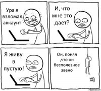 Ура я взломал аккаунт И, что мне это дает? Я живу в пустую! Он, понял ,что он бесполезное звено