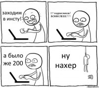 заходим в инсту! 87 подписчиков? ВСМИСЛЕЕЕЕ??? а было же 200 ну нахер