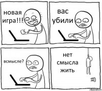 новая игра!!! вас убили всмысле? нет смысла жить