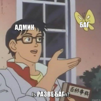 Админ Баг Разве баг