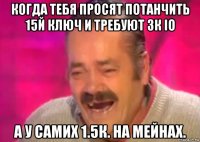 когда тебя просят потанчить 15й ключ и требуют 3к io а у самих 1.5к. на мейнах.