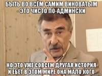 быть во всём самим виноватым - это чисто по-админски но это уже совсем другая история и ебёт в этом мире она мало кого