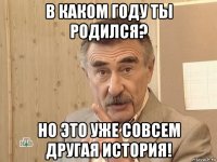 в каком году ты родился? но это уже совсем другая история!