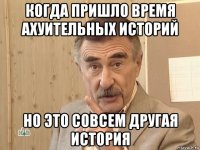 когда пришло время ахуительных историй но это совсем другая история