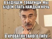 в будущем, товарищи, мы будем спать каждый ночь в кроватях такого типу