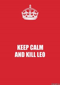 KEEP CALM
AND KILL LEO