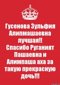 Гусенова Зульфия Алипмашаевна лучшая!!
Спасибо Руганият Пашаевна и Алимпаша аха за такую прекрасную дочь!!!