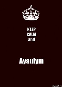 KEEP
CALM
and Ayaulym