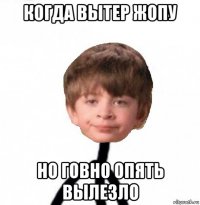 когда вытер жопу но говно опять вылезло