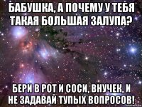 бабушка, а почему у тебя такая большая залупа? бери в рот и соси, внучек, и не задавай тупых вопросов!