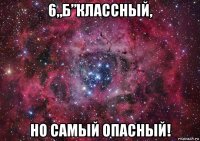 6„б”классный, но самый опасный!