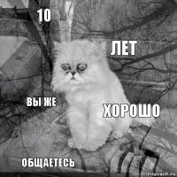 10 хорошо лет общаетесь Вы же     