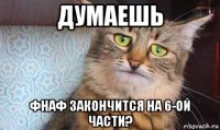 думаешь фнаф закончится на 6-ой части?