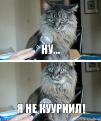 ну... я не кууриил!