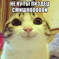 не ну ты пиздец смишнооооой 