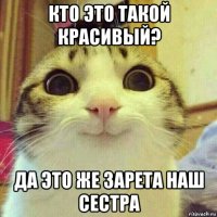 кто это такой красивый? да это же зарета наш сестра