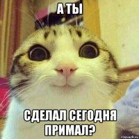 а ты сделал сегодня примал?