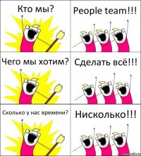 Кто мы? People team!!! Чего мы хотим? Сделать всё!!! Сколько у нас времени? Нисколько!!!