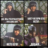 Да, мы разработчики rolling sky Баг? Не ври его нету! Нету его! Дебил...