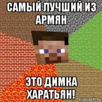 самый лучший из армян это димка харатьян!