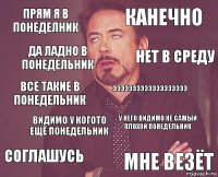 прям я в понеделник канечно все такие в понедельник соглашусь у него видимо не самый плохой понедельник эээээээээээээээээээ видимо у когото ещё понедельник мне везёт да ладно в понедельник нет в среду