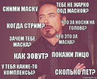 Сними маску Тебе не жарко под маской? Зачем тебе маска? У тебя какие-то комплексы? Покажи лицо Что это за маска? Как зовут? Сколько лет? Когда стрим? Что за носки на голове?