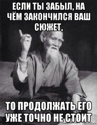 если ты забыл, на чём закончился ваш сюжет, то продолжать его уже точно не стоит