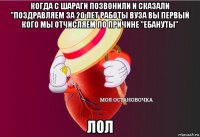 когда с шараги позвонили и сказали "поздравляем за 20 лет работы вуза вы первый кого мы отчисляем по причине "ебануты" лол