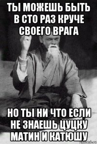 ты можешь быть в сто раз круче своего врага но ты ни что если не знаешь цуцку матин и катюшу