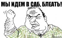 МЫ ИДЕМ В САБ, БЛЕАТЬ!