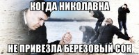 когда николавна не привезла березовый сок