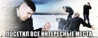  посетил все интересные места