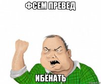 фсем превед ибёнать