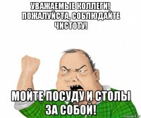 уважаемые коллеги! пожалуйста, соблюдайте чистоту! мойте посуду и столы за собой!