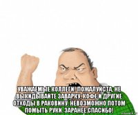  уважаемые коллеги! пожалуйста, не выкидывайте заварку, кофе и другие отходы в раковину. невозможно потом помыть руки. заранее спасибо!