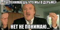 ты понимаешь,что мы в дерьме? нет не понимаю...