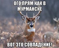 ого,прям как в мурманске вот это совпадение!