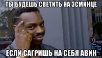 ты будешь светить на эсминце если сагришь на себя авик