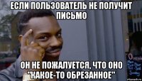 если пользователь не получит письмо он не пожалуется, что оно "какое-то обрезанное"