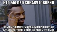 кто бы про собаку говорил кобель ты палецем деланый! иди в dota с ботами погоняй, может кончишь хотя бы!