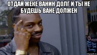 отдай жеке ванин долг и ты не будешь ване должен 