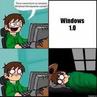 Папа наконецто установил Windows!Интеревно какой!? Windows
1.0