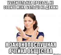 убедительная просьба, не зовите меня больше на движи я законопослушная ячейка общества