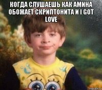 когда слушаешь как амина обожает скриптонита и i got love 