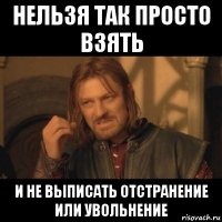 нельзя так просто взять и не выписать отстранение или увольнение