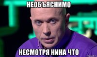 необъяснимо несмотря нина что