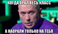 когда орал весь класс а наорали только на тебя