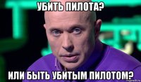 убить пилота? или быть убитым пилотом?